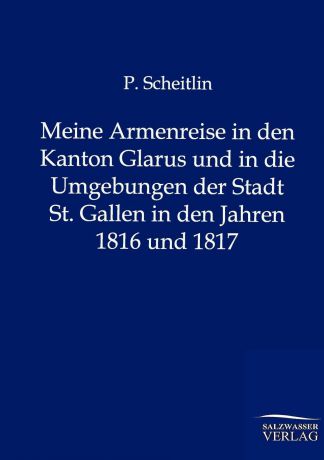 P. Scheitlin Meine Armenreise in den Kanton Glarus und in die Umgebungen der Stadt St. Gallen in den Jahren 1816 und 1817