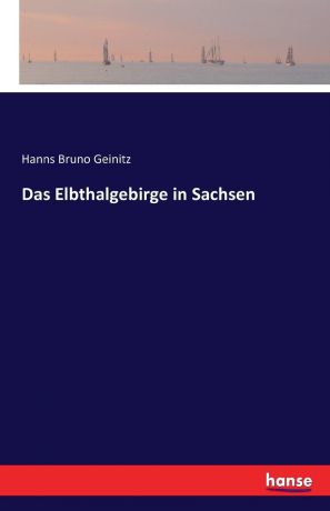Hanns Bruno Geinitz Das Elbthalgebirge in Sachsen