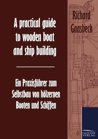Richard Gaasbeck A practical guide to wooden boat and ship building / Ein Praxisfuhrer zum Selbstbau von holzernen Booten und Schiffen