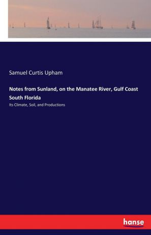 Samuel Curtis Upham Notes from Sunland, on the Manatee River, Gulf Coast South Florida