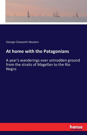 George Chaworth Musters At home with the Patagonians