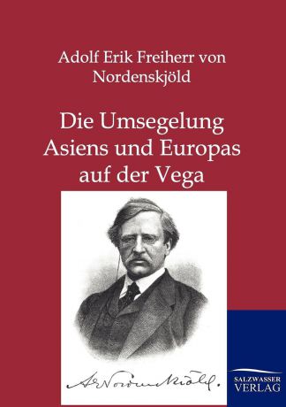 Adolf Erik Freiherr von Nordenskjöld Die Umsegelung Asiens und Europas mit der Vega