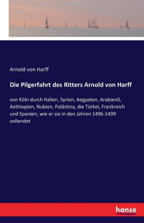 Arnold von Harff Die Pilgerfahrt des Ritters Arnold von Harff