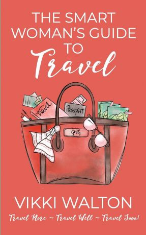 Vikki Walton The Smart Woman.s Guide to Travel. Travel More. Travel Well. Travel Soon.