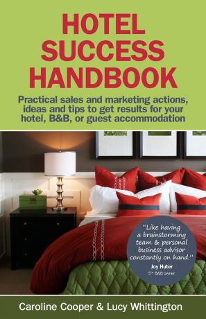 Caroline Cooper, Lucy Whittington Hotel Success Handbook - Practical Sales and Marketing Ideas, Actions, and Tips to Get Results for Your Small Hotel, B.b, or Guest Accommodation.