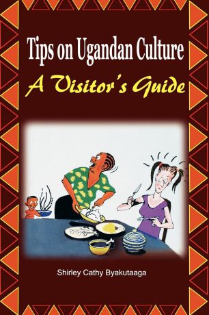 Shirley Cathy Byakutaaga Tips on Ugandan Culture. a Visitor.s Guide