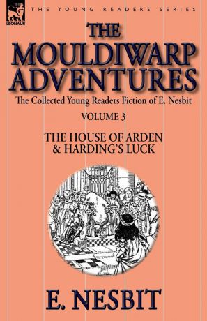 E. Nesbit The Collected Young Readers Fiction of E. Nesbit-Volume 3. The Mouldiwarp Adventures-The House of Arden . Harding.s Luck