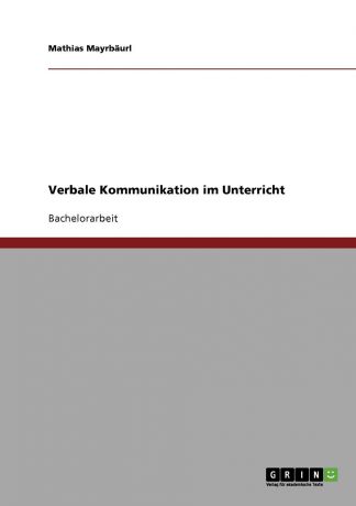 Mathias Mayrbäurl Verbale Kommunikation im Unterricht