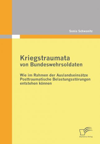 Sonia Schwanitz Kriegstraumata Von Bundeswehrsoldaten. Wie Im Rahmen Der Auslandseinsatze Posttraumatische Belastungsstorungen Entstehen Konnen