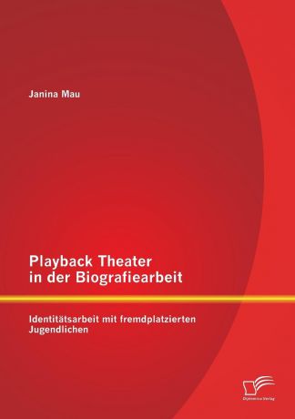 Janina Mau Playback Theater in der Biografiearbeit. Identitatsarbeit mit fremdplatzierten Jugendlichen