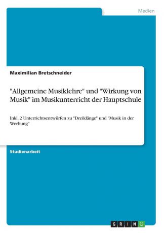 Maximilian Bretschneider "Allgemeine Musiklehre" und "Wirkung von Musik" im Musikunterricht der Hauptschule