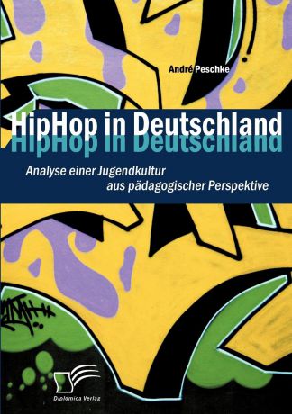 André Peschke HipHop in Deutschland. Analyse einer Jugendkultur aus padagogischer Perspektive