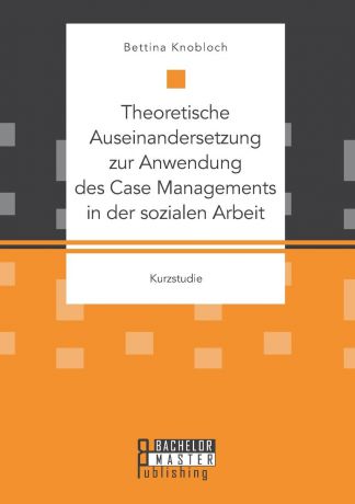 Kanis Bettina Theoretische Auseinandersetzung zur Anwendung des Case Managements in der sozialen Arbeit