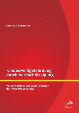 Kerstin Zimmermann Kindeswohlgefahrdung Durch Vernachlassigung. Verantwortung Und Moglichkeiten Der Kindertagesstatte