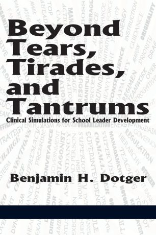 Benjamin H. Dotger Beyond Tears, Tirades, and Tantrums. Clinical Simulations for School Leader Development