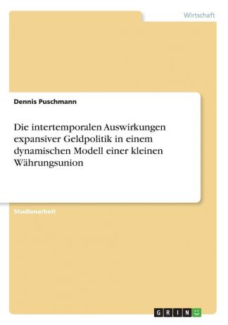 Dennis Puschmann Die intertemporalen Auswirkungen expansiver Geldpolitik in einem dynamischen Modell einer kleinen Wahrungsunion