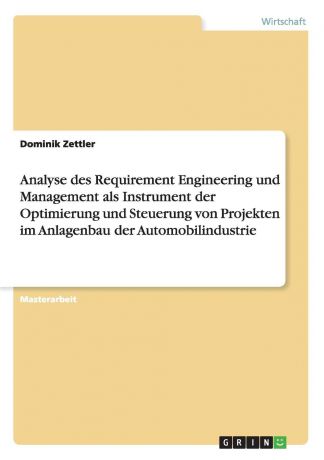 Dominik Zettler Analyse des Requirement Engineering und Management als Instrument der Optimierung und Steuerung von Projekten im Anlagenbau der Automobilindustrie