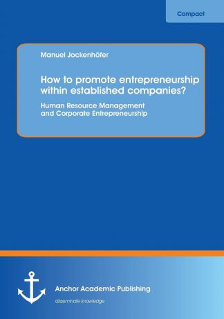 Manuel Jockenhofer How to Promote Entrepreneurship Within Established Companies. Human Resource Management and Corporate Entrepreneurship