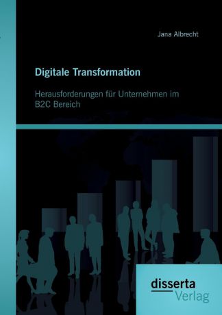 Jana Albrecht Digitale Transformation. Herausforderungen fur Unternehmen im B2C Bereich