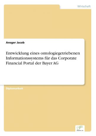 Ansger Jacob Entwicklung eines ontologiegetriebenen Informationssystems fur das Corporate Financial Portal der Bayer AG