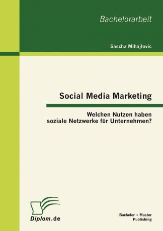 Sascha Mihajlovic Social Media Marketing. Welchen Nutzen Haben Soziale Netzwerke Fur Unternehmen.