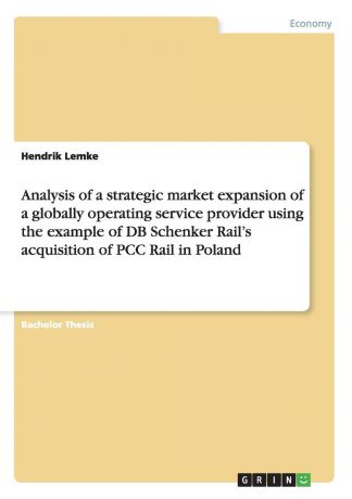 Hendrik Lemke Analysis of a strategic market expansion of a globally operating service provider using the example of DB Schenker Rail.s acquisition of PCC Rail in Poland