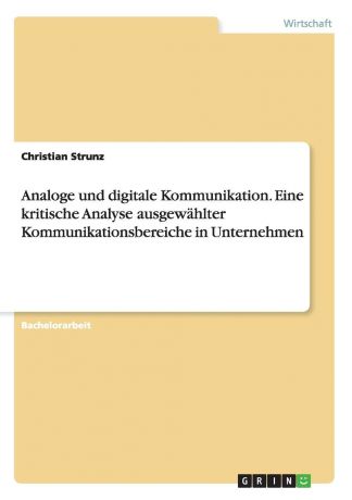 Christian Strunz Analoge und digitale Kommunikation. Eine kritische Analyse ausgewahlter Kommunikationsbereiche in Unternehmen