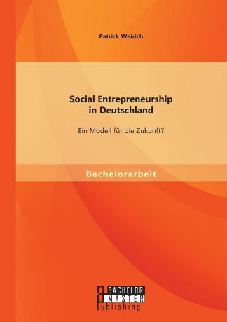 Patrick Weirich Social Entrepreneurship in Deutschland. Ein Modell fur die Zukunft.