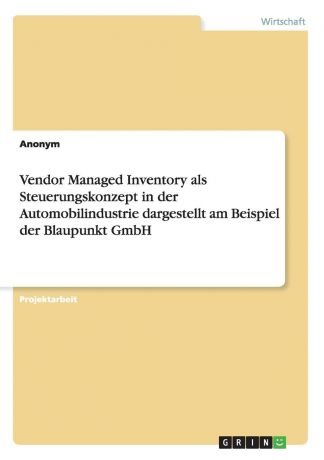 Неустановленный автор Vendor Managed Inventory als Steuerungskonzept in der Automobilindustrie dargestellt am Beispiel der Blaupunkt GmbH