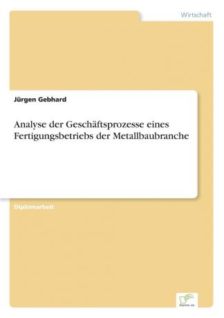 Jürgen Gebhard Analyse der Geschaftsprozesse eines Fertigungsbetriebs der Metallbaubranche
