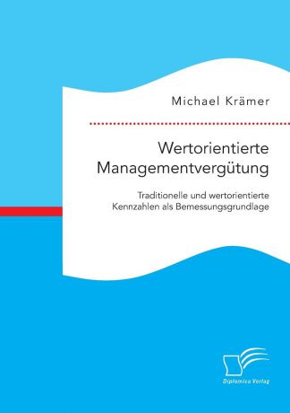 Michael Krämer Wertorientierte Managementvergutung. Traditionelle und wertorientierte Kennzahlen als Bemessungsgrundlage