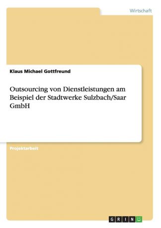 Klaus Michael Gottfreund Outsourcing von Dienstleistungen am Beispiel der Stadtwerke Sulzbach/Saar GmbH