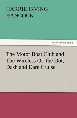 H. Irving Hancock The Motor Boat Club and the Wireless Or, the Dot, Dash and Dare Cruise