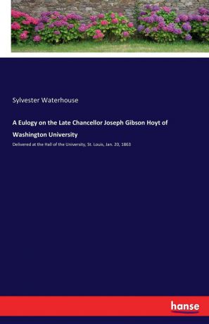 Sylvester Waterhouse A Eulogy on the Late Chancellor Joseph Gibson Hoyt of Washington University