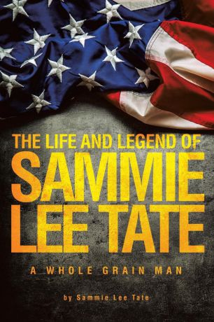 Sammie Lee Tate The Life and Legend of Sammie Lee Tate. A Whole Grain Man