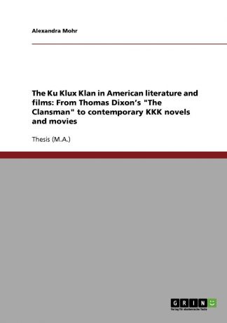 Alexandra Mohr The Ku Klux Klan in American literature and films. From Thomas Dixon.s "The Clansman" to contemporary KKK novels and movies