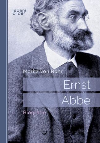 Moritz von Rohr Ernst Abbe. Biografie