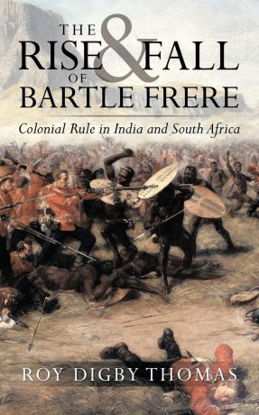 Roy Digby Thomas, Roy Digby Thomas The Rise and Fall of Bartle Frere. Colonial Rule in India and South Africa