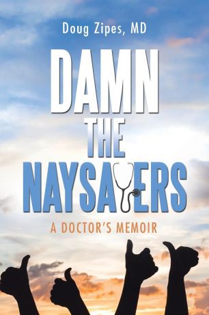 Doug Zipes Damn the Naysayers. A Doctor.S Memoir