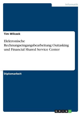 Tim Wilczek Elektronische Rechnungseingangsbearbeitung. Outtasking und Financial Shared Service Center