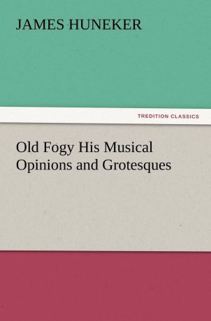 James Huneker Old Fogy His Musical Opinions and Grotesques