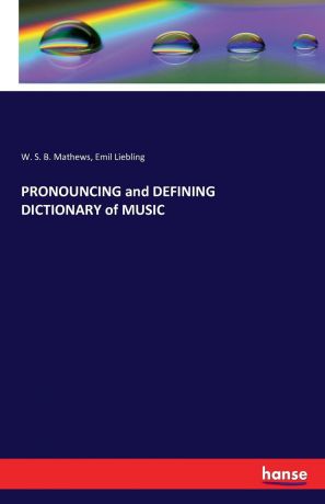 W. S. B. Mathews, Emil Liebling PRONOUNCING and DEFINING DICTIONARY of MUSIC