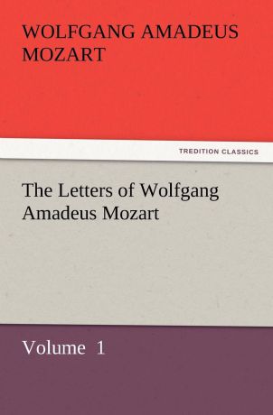 Wolfgang Amadeus Mozart The Letters of Wolfgang Amadeus Mozart