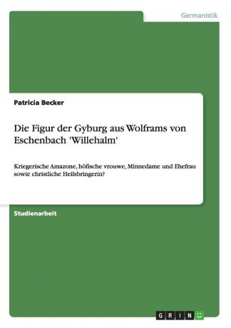 Patricia Becker Die Figur der Gyburg aus Wolframs von Eschenbach .Willehalm.