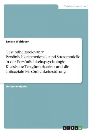 Sandra Waldeyer Gesundheitsrelevante Personlichkeitsmerkmale und Stressmodelle in der Personlichkeitspsychologie. Klassische Testgutekriterien und die antisoziale Personlichkeitsstorung