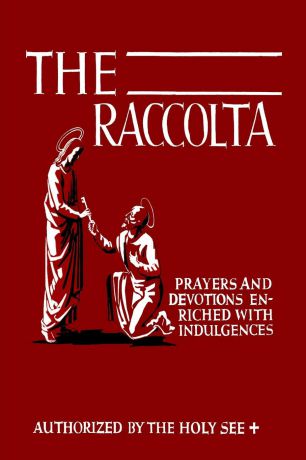 Joseph Patrick Christopher The Raccolta. Or, A Manual of Indulgences, Prayers, and Devotions Enriched with Indulgences in Favor of All the Faithful in Christ