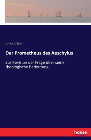 Julius Cäsar Der Prometheus des Aeschylus