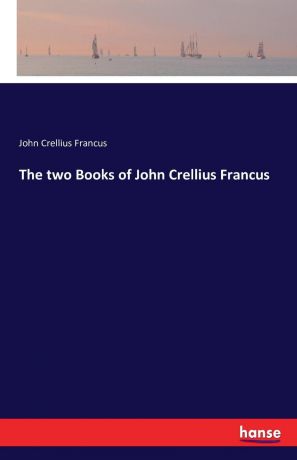 John Crellius Francus The two Books of John Crellius Francus