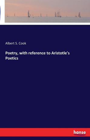 Albert S. Cook Poetry, with reference to Aristotle.s Poetics