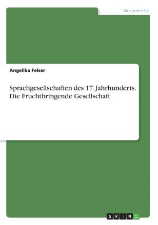 Angelika Felser Sprachgesellschaften des 17. Jahrhunderts. Die Fruchtbringende Gesellschaft